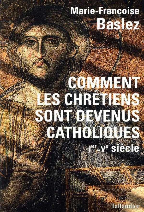 baslez-marie-francoise-comment-les-chretiens-sont-devenus-catholiques-ier-ve-siecle_0