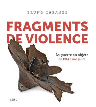 cabanes-bruno-fragments-de-violence-la-guerre-en-objets-de-1914-a-nos-jours_0