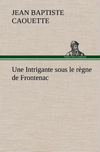 caouette-j-b-jean-baptiste-3b-caouette-j-une-intrigante-sous-le-regne-de-frontenac_0
