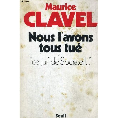 clavel-maurice-nous-l-avons-tous-tue-ou-ce-juif-de-socrate_0