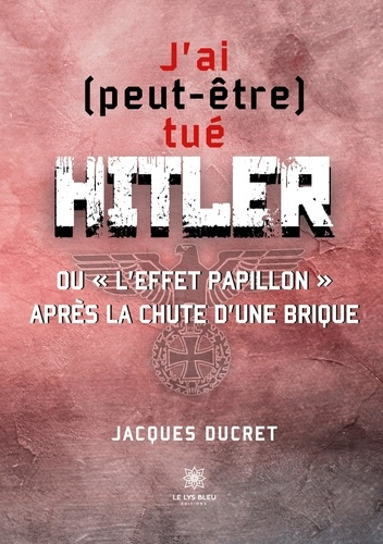 ducret-jacques-j-ai-peut-etre-tue-hitler-ou-l-effet-papillon-apres-la-chute-d-une-brique_0