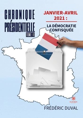 duval-frederic-chronique-presidentielle-tome-2-janvier-avril-2021-la-democratie-confisquee_0