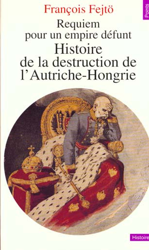 fejto-francois-histoire-de-la-destruction-de-l-autriche-hongrie-requiem-pour-un-empire-defunt_0