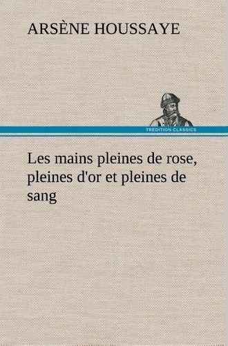 houssaye-arsene-3b-houssaye-a-les-mains-pleines-de-rose-pleines-d-or-et-pleines-de-sang_0
