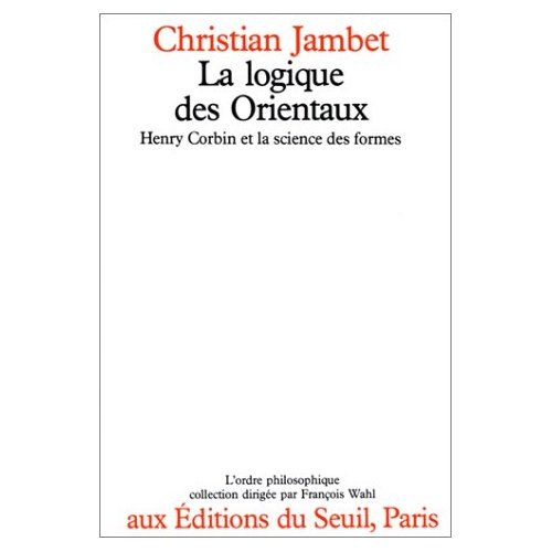 jambet-christian-la-logique-des-orientaux-henry-corbin-et-la-sciences-des-formes_0