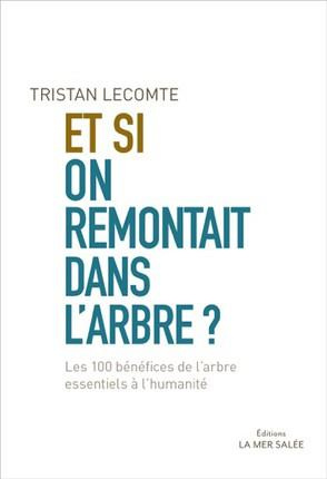 lecomte-tristan-et-si-on-remontait-dans-l-arbre-les-100-benefices-de-l-arbre-essentiels-a-l-humanite_0
