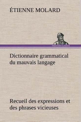 molard-etienne-3b-molard-e-dictionnaire-grammatical-du-mauvais-langage-recueil-des-expressions-et-des-phrases-vicieuses-usitees_0