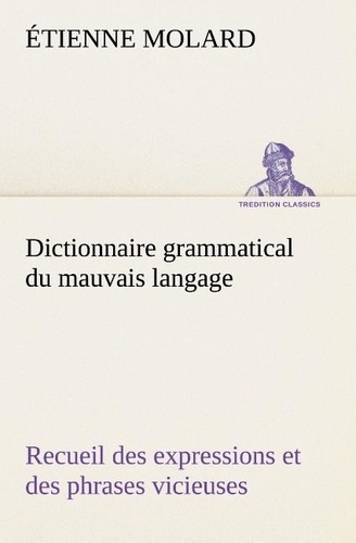molard-etienne-dictionnaire-grammatical-du-mauvais-langage-recueil-des-expressions-et-des-phrases-vicieuses-usitees_0