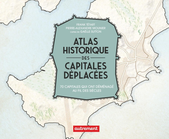 mounier-pierre-alexandre-3b-tetart-frank-atlas-historique-des-capitales-deplacees-70-capitales-qui-ont-migre-au-fil-des-siecles_0