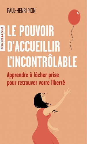 pion-paul-henri-le-pouvoir-d-accueillir-l-incontrolable-apprendre-a-lacher-prise-pour-retrouver-votre-liberte_0