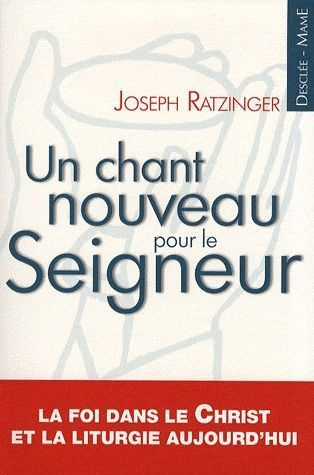 ratzinger-joseph-un-chant-nouveau-pour-le-seigneur-la-foi-dans-le-christ-et-la-liturgie-aujourd-hui_0