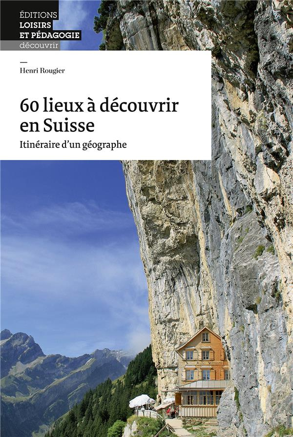 rougier-henri-60-lieux-a-decouvrir-en-suisse-itineraire-d-un-geographe_0