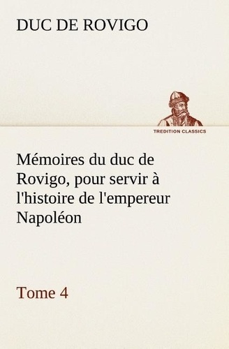 rovigo-duc-de-memoires-du-duc-de-rovigo-pour-servir-a-l-histoire-de-l-empereur-napoleon-tome-4_0