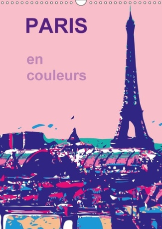 PARIS EN COULEURS CALENDRIER MURAL 2018 DIN A3 VERTICAL - LA VILLE DE MA VIE LA VILLE DE