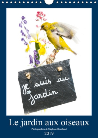 LE JARDIN AUX OISEAUX (CALENDRIER MURAL 2019 DIN A4 VERTICAL) - PHOTOGRAPHIES D'OISEAUX ET DE FLEURS