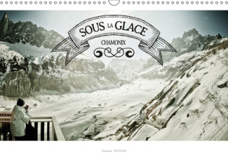 SOUS LA GLACE - CHAMONIX (CALENDRIER MURAL 2019 DIN A3 HORIZONTAL) - UNE PROMENADE DANS UNE GROTTE D