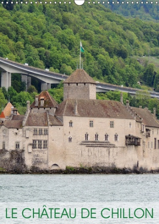 LE CHATEAU DE CHILLON (CALENDRIER MURAL 2019 DIN A3 VERTICAL) - L'UN DES PLUS BEAUX CHATEAUX SUISSES