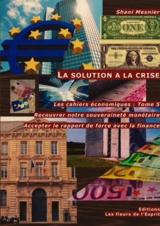 Les cahiers économiques. Tome 5, La solution a la crise : Recouvrer notre souveraineté monétaire ; A