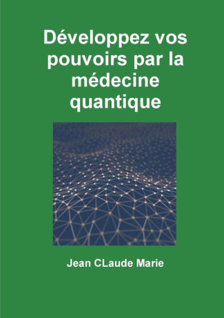 DEVELOPPEZ VOS POUVOIRS PAR LA MEDECINE QUANTIQUE