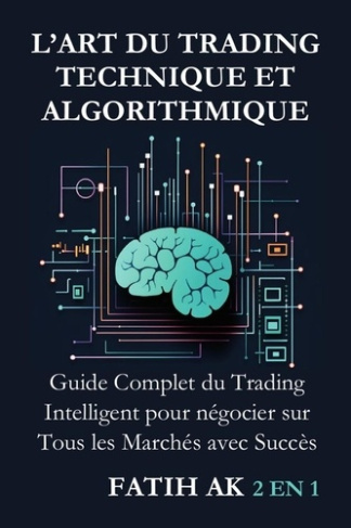 L'Art du Trading Technique et Algorithmique. Guide Complet du Trading Intelligent pour négocier sur