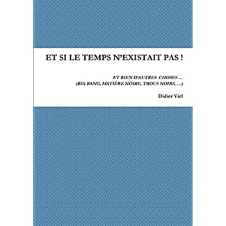 Et si le temps n'existait pas ! Et bien d'autres choses... (Big Bang, matière noire, trous noirs,..