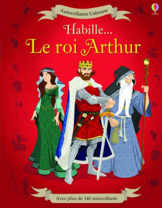 Habille... Le roi Arthur. Avec plus de 140 autocollants
