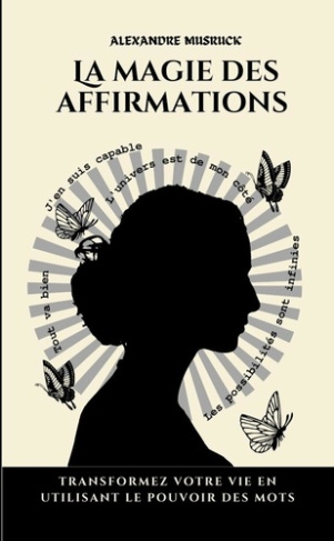 La magie des affirmations. Transformez votre vie en utilisant le pouvoir des mots