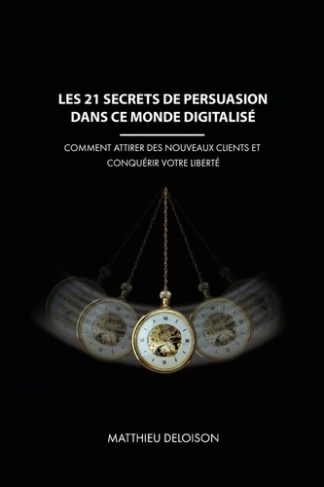Les 21 Secrets de Persuasion dans ce monde digitalisé. Comment attirer des nouveaux clients et conqu