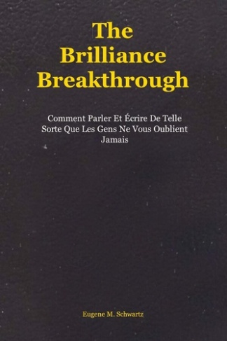 The Brilliance Breakthrough. Comment Parler Et Écrire De Telle Sorte Que Les Gens Ne Vous Oublient J