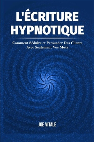 L'Écriture Hypnotique. Comment Séduire et Persuader Des Clients Avec Seulement Vos Mots