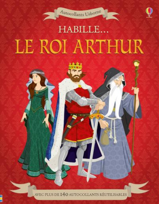 Habille... Le roi Arthur. Avec plus de 140 autocollants réutilisables