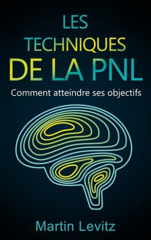 LES TECHNIQUES DE LA PNL - COMMENT ATTEINDRE SES OBJECTIFS