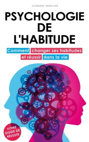 PSYCHOLOGIE DE L'HABITUDE - COMMENT CHANGER SES HABITUDES ET REUSSIR DANS LA VIE