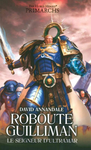 The Horus Heresy Primarchs : Roboute Guilliman. Le seigneur d'Ultramar