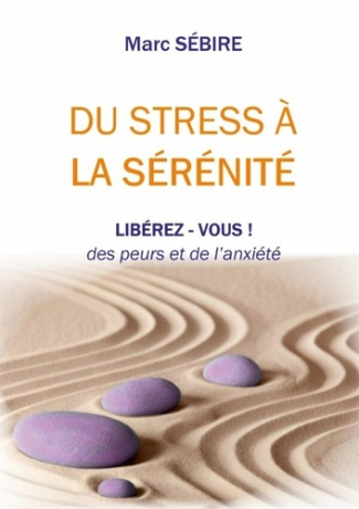 Du Stress à la Sérénité. Libérez-vous des peurs et de l'anxiété