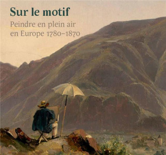 Sur le motif. Peindre en plein air en Europe 1780-1870