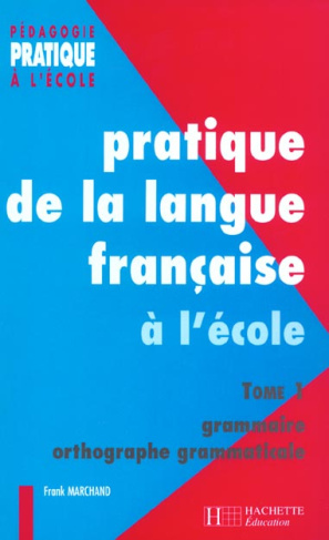 Pratique de la langue française à l'école élémentaire. Tome 1, Grammaire et orthographe grammaticale