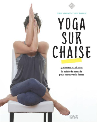 Yoga sur chaise. 5 minutes   1 chaise : la méthode nomade pour retrouver la forme