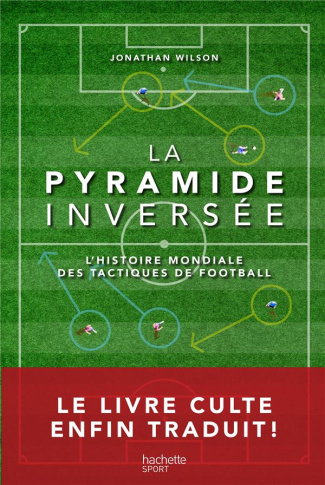 La pyramide inversée. L'histoire mondiale des tactiques de football