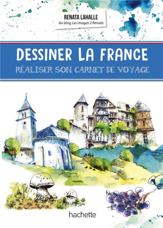 Dessiner la France. Réaliser son carnet de voyage