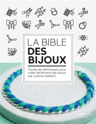 La bible des bijoux. Toutes les techniques pour créer facilement ses bijoux