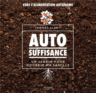 Autosuffisance. Un jardin pour nourrir ma famille