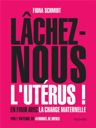 Lâchez-nous l'utérus ! En finir avec la charge maternelle