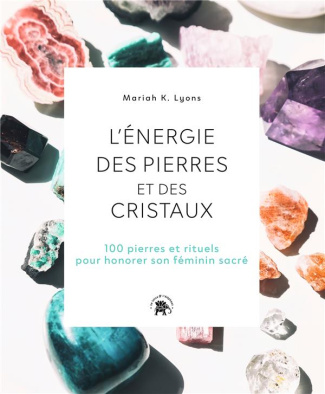 L'énergie des pierres et des cristaux. 100 pierres et rituels pour honorer son féminin sacré
