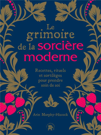 Le grimoire de la sorcière moderne. Recettes, rituels et sortilèges pour prendre soin de soi