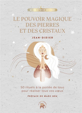Le pouvoir magique des pierres et des cristaux. 50 rituels à la portée de tous pour réaliser tous vo