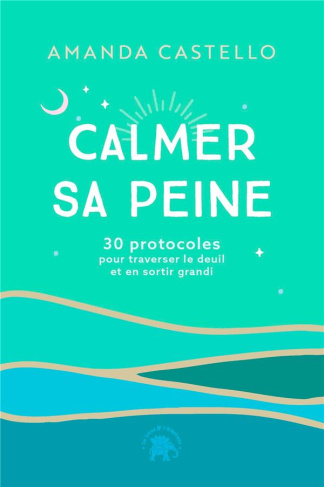 Calmer sa peine. 30 protocoles pour traverser le deuil et en sortir grandi