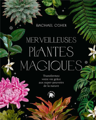 Merveilleuses plantes magiques. Transformez votre vie grâce aux super pouvoirs de la nature