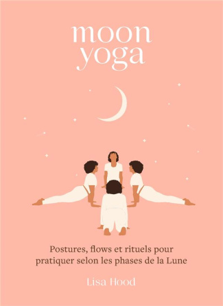 Moon yoga. Postures, flows et rituels pour pratiquer selon les phases de la Lune