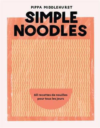 Simple Noodles. 60 recettes de nouilles pour tous les jours